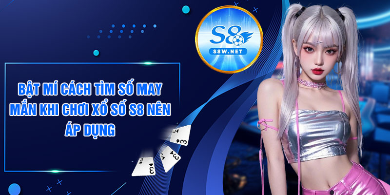 Bật mí cách tìm số may mắn khi chơi xổ số S8 nên áp dụng