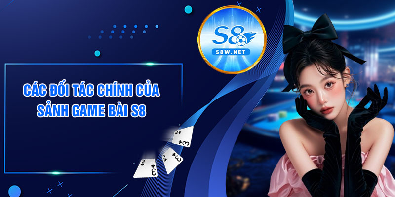 Các đối tác chính của sảnh game bài S8