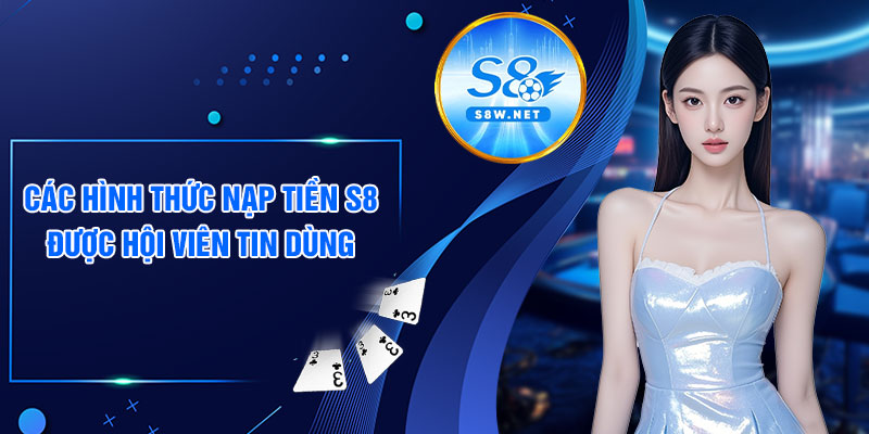 Các hình thức nạp tiền S8 được hội viên tin dùng