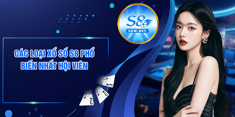 Các loại xổ số S8 phổ biến nhất hội viên