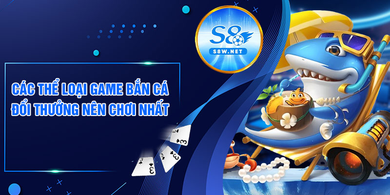 Các thể loại game bắn cá đổi thưởng nên chơi nhất