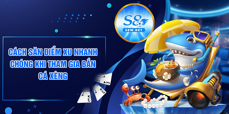 Cách săn điểm xu nhanh chóng khi tham gia bắn cá xèng