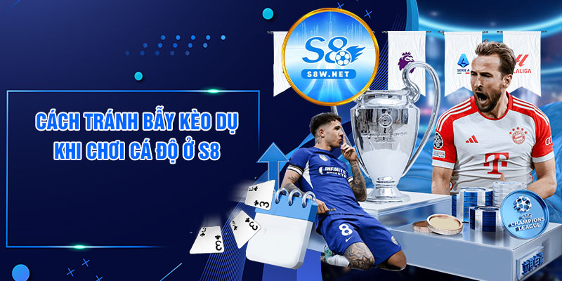 Cách tránh bẫy kèo dụ khi chơi cá độ ở S8