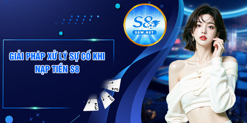 Giải pháp xử lý sự cố khi nạp tiền S8