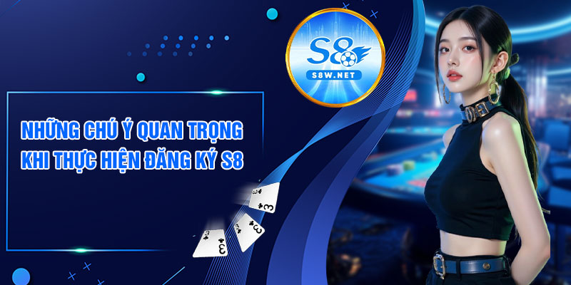 Những chú ý quan trọng khi thực hiện đăng ký s8