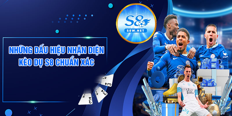 Những dấu hiệu nhận diện kèo dụ S8 chuẩn xác