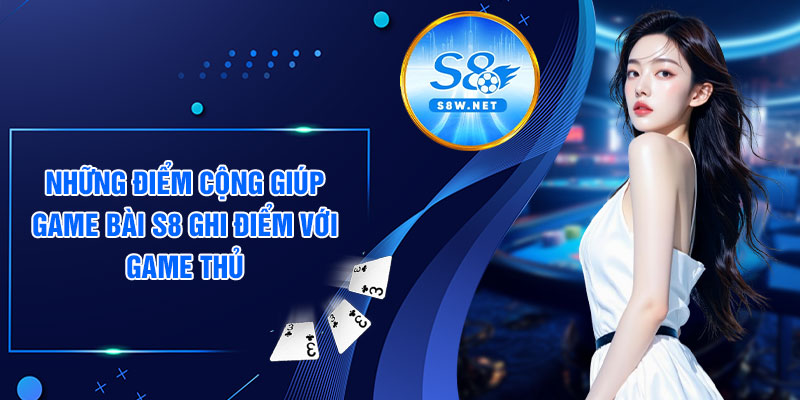 Những điểm cộng giúp game bài S8 ghi điểm với game thủ