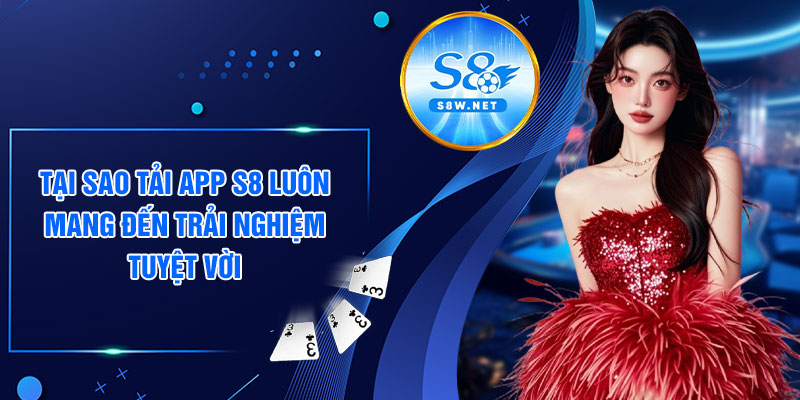 Tại sao tải app S8 luôn mang đến trải nghiệm tuyệt vời