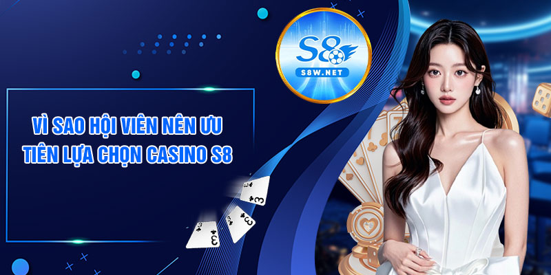 Vì sao hội viên nên ưu tiên lựa chọn casino S8